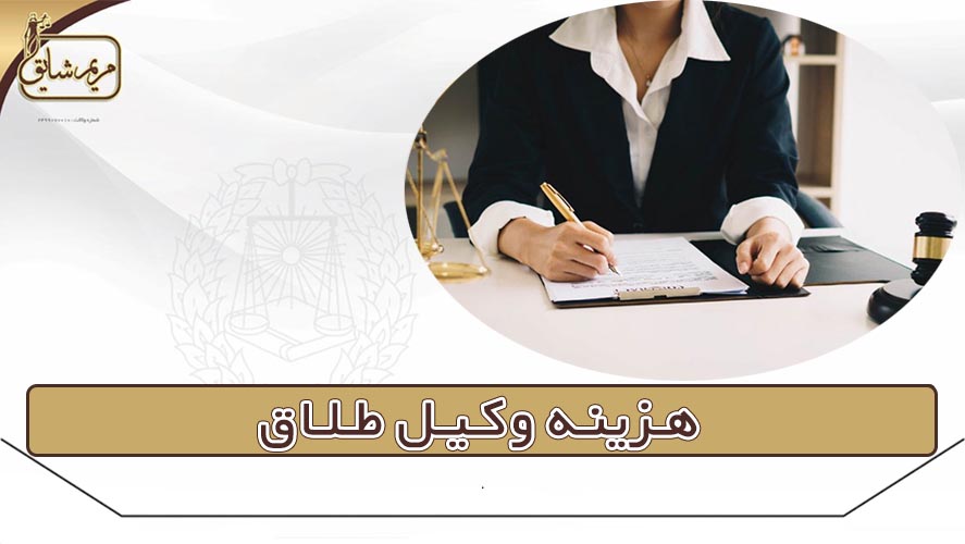 هزینه وکیل طلاق - مریم شایق - وکیل پایه یک دادگستری